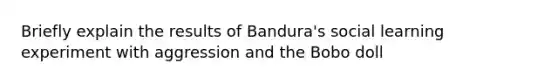 Briefly explain the results of Bandura's social learning experiment with aggression and the Bobo doll