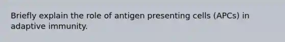 Briefly explain the role of antigen presenting cells (APCs) in adaptive immunity.