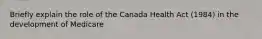 Briefly explain the role of the Canada Health Act (1984) in the development of Medicare