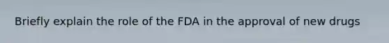 Briefly explain the role of the FDA in the approval of new drugs