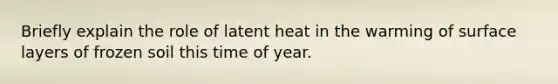 Briefly explain the role of latent heat in the warming of surface layers of frozen soil this time of year.