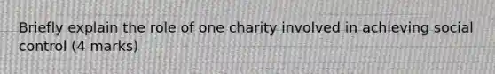 Briefly explain the role of one charity involved in achieving social control (4 marks)