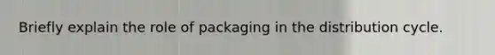 Briefly explain the role of packaging in the distribution cycle.