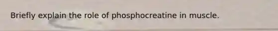 Briefly explain the role of phosphocreatine in muscle.