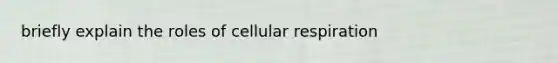 briefly explain the roles of cellular respiration