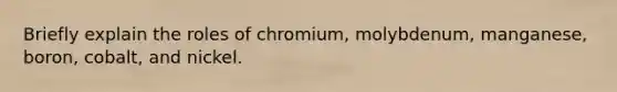 Briefly explain the roles of chromium, molybdenum, manganese, boron, cobalt, and nickel.