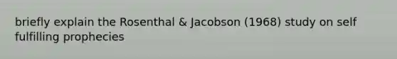 briefly explain the Rosenthal & Jacobson (1968) study on self fulfilling prophecies