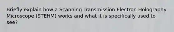 Briefly explain how a Scanning Transmission Electron Holography Microscope (STEHM) works and what it is specifically used to see?