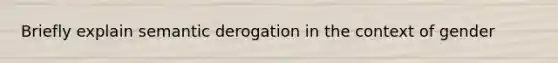 Briefly explain semantic derogation in the context of gender