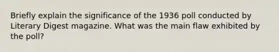 Briefly explain the significance of the 1936 poll conducted by Literary Digest magazine. What was the main flaw exhibited by the poll?