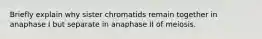 Briefly explain why sister chromatids remain together in anaphase I but separate in anaphase II of meiosis.