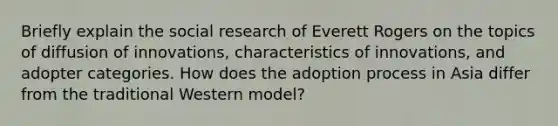 Briefly explain the social research of Everett Rogers on the topics of diffusion of innovations, characteristics of innovations, and adopter categories. How does the adoption process in Asia differ from the traditional Western model?