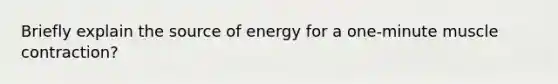 Briefly explain the source of energy for a one-minute muscle contraction?