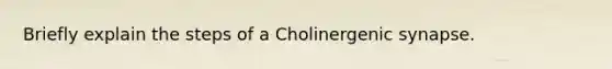 Briefly explain the steps of a Cholinergenic synapse.