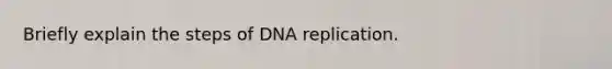 Briefly explain the steps of DNA replication.