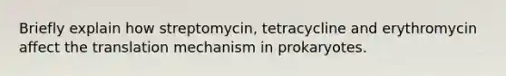 Briefly explain how streptomycin, tetracycline and erythromycin affect the translation mechanism in prokaryotes.