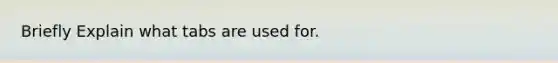 Briefly Explain what tabs are used for.