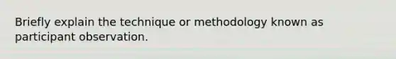 Briefly explain the technique or methodology known as participant observation.