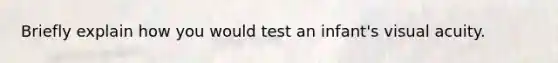 Briefly explain how you would test an infant's visual acuity.