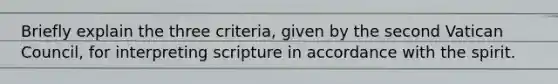 Briefly explain the three criteria, given by the second Vatican Council, for interpreting scripture in accordance with the spirit.