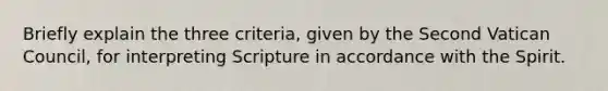 Briefly explain the three criteria, given by the Second Vatican Council, for interpreting Scripture in accordance with the Spirit.