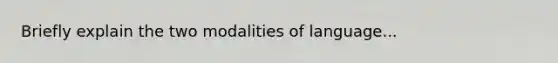 Briefly explain the two modalities of language...