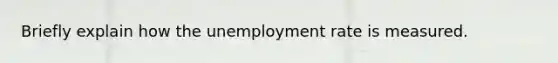 Briefly explain how the unemployment rate is measured.