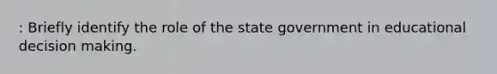 : Briefly identify the role of the state government in educational decision making.