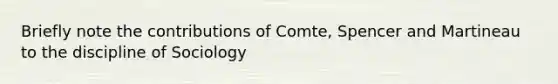 Briefly note the contributions of Comte, Spencer and Martineau to the discipline of Sociology