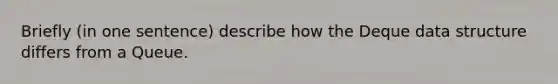 Briefly (in one sentence) describe how the Deque data structure differs from a Queue.