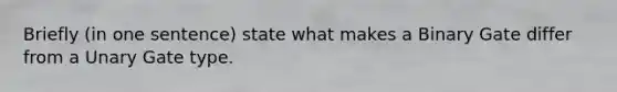 Briefly (in one sentence) state what makes a Binary Gate differ from a Unary Gate type.
