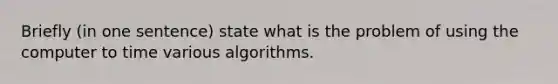 Briefly (in one sentence) state what is the problem of using the computer to time various algorithms.