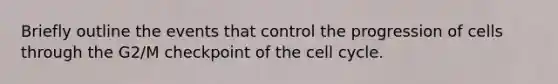 Briefly outline the events that control the progression of cells through the G2/M checkpoint of the cell cycle.