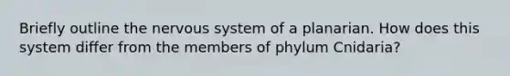 Briefly outline the nervous system of a planarian. How does this system differ from the members of phylum Cnidaria?