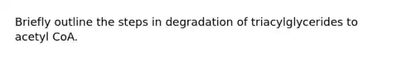 Briefly outline the steps in degradation of triacylglycerides to acetyl CoA.