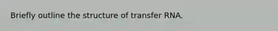 Briefly outline the structure of transfer RNA.