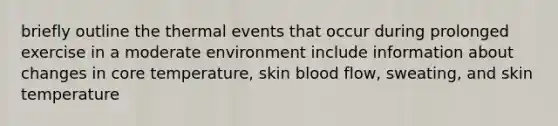 briefly outline the thermal events that occur during prolonged exercise in a moderate environment include information about changes in core temperature, skin blood flow, sweating, and skin temperature