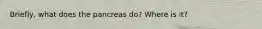 Briefly, what does the pancreas do? Where is it?