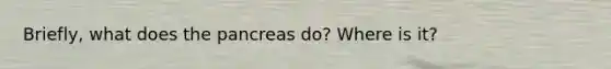 Briefly, what does the pancreas do? Where is it?