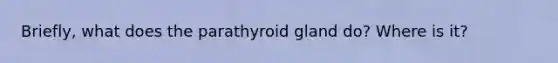 Briefly, what does the parathyroid gland do? Where is it?