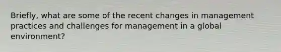 Briefly, what are some of the recent changes in management practices and challenges for management in a global environment?