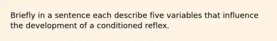 Briefly in a sentence each describe five variables that influence the development of a conditioned reflex.