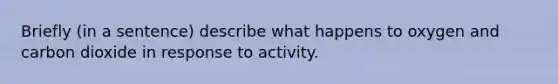 Briefly (in a sentence) describe what happens to oxygen and carbon dioxide in response to activity.