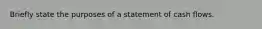 Briefly state the purposes of a statement of cash flows.