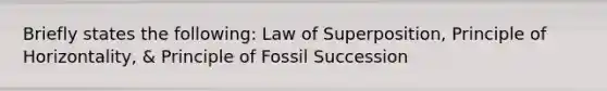 Briefly states the following: Law of Superposition, Principle of Horizontality, & Principle of Fossil Succession