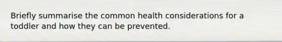 Briefly summarise the common health considerations for a toddler and how they can be prevented.