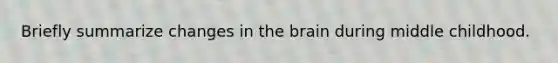 Briefly summarize changes in the brain during middle childhood.