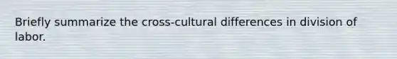 Briefly summarize the cross-cultural differences in division of labor.