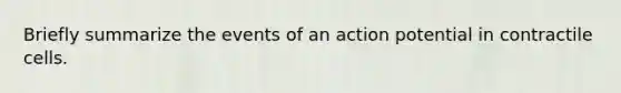 Briefly summarize the events of an action potential in contractile cells.