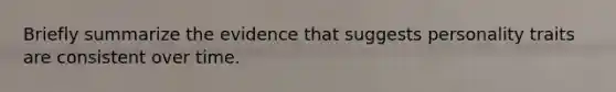 Briefly summarize the evidence that suggests personality traits are consistent over time.